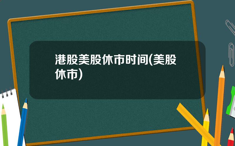 港股美股休市时间(美股 休市)